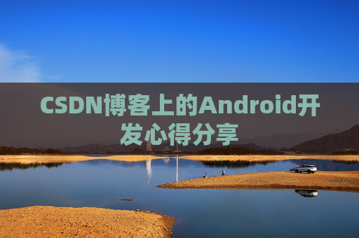 CSDN博客上的Android开发心得分享
